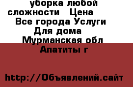 уборка любой сложности › Цена ­ 250 - Все города Услуги » Для дома   . Мурманская обл.,Апатиты г.